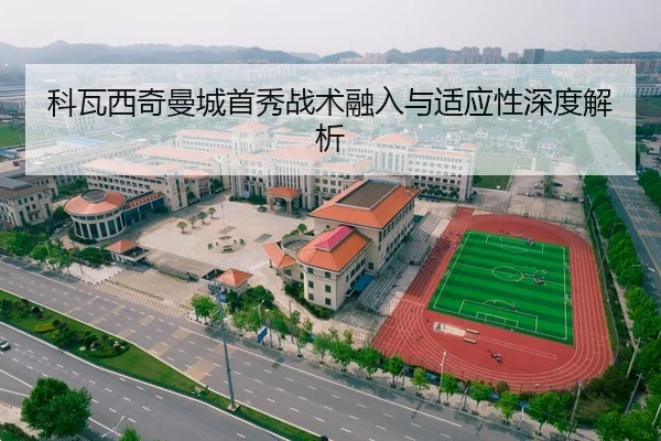 科瓦西奇曼城首秀战术融入与适应性深度解析
